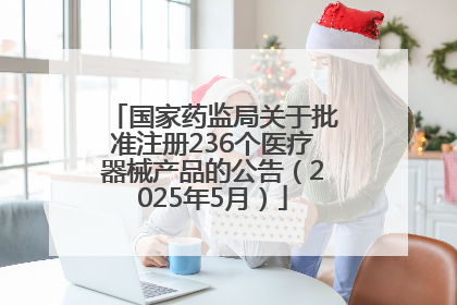 国家药监局关于批准注册236个医疗器械产品的公告（2025年5月）