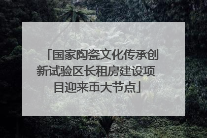 国家陶瓷文化传承创新试验区长租房建设项目迎来重大节点