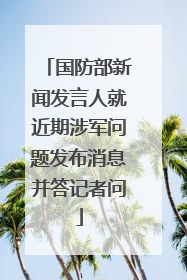 国防部新闻发言人就近期涉军问题发布消息并答记者问