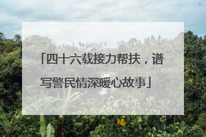 四十六载接力帮扶，谱写警民情深暖心故事