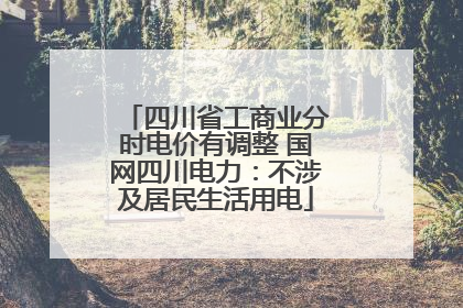 四川省工商业分时电价有调整 国网四川电力：不涉及居民生活用电