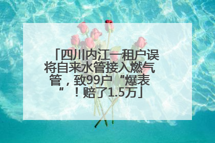 四川内江一租户误将自来水管接入燃气管，致99户“爆表”！赔了1.5万