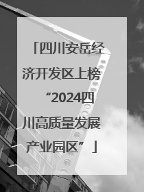 四川安岳经济开发区上榜“2024四川高质量发展产业园区”