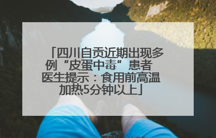 四川自贡近期出现多例“皮蛋中毒”患者 医生提示：食用前高温加热5分钟以上