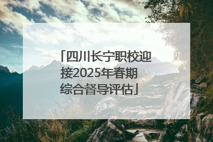四川长宁职校迎接2025年春期综合督导评估