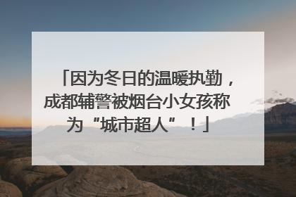 因为冬日的温暖执勤，成都辅警被烟台小女孩称为“城市超人”！