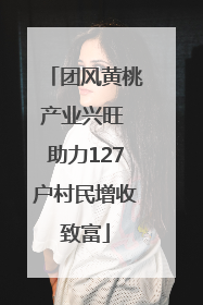 团风黄桃产业兴旺 助力127户村民增收致富