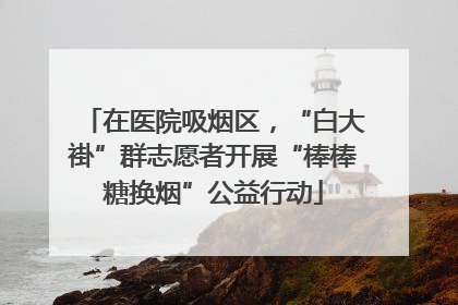 在医院吸烟区，“白大褂”群志愿者开展“棒棒糖换烟”公益行动