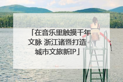 在音乐里触摸千年文脉 浙江诸暨打造城市文旅新IP