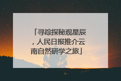 寻踪探秘观星辰，人民日报推介云南自然研学之旅