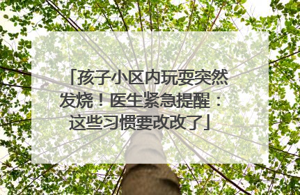 孩子小区内玩耍突然发烧！医生紧急提醒：这些习惯要改改了