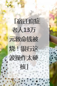 宿迁癌症老人13万元救命钱被烧！银行这波操作太硬核
