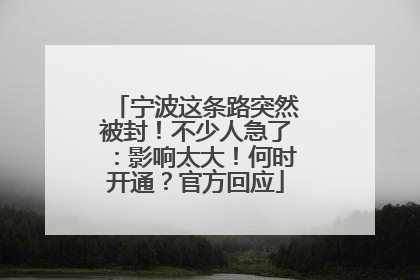宁波这条路突然被封！不少人急了：影响太大！何时开通？官方回应