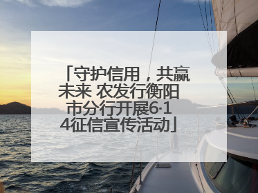 守护信用，共赢未来 农发行衡阳市分行开展6·14征信宣传活动