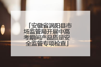 安徽省涡阳县市场监管局开展中高考期间产品质量安全监管专项检查