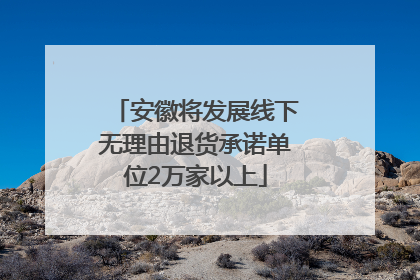 安徽将发展线下无理由退货承诺单位2万家以上