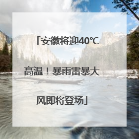 安徽将迎40℃高温！暴雨雷暴大风即将登场