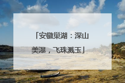 安徽巢湖：深山美瀑，飞珠溅玉