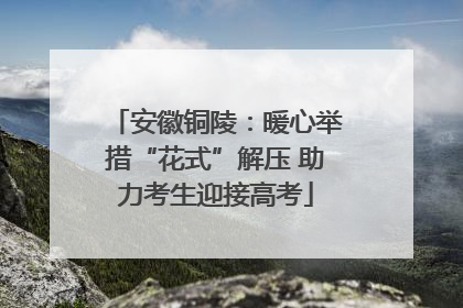 安徽铜陵：暖心举措“花式”解压 助力考生迎接高考