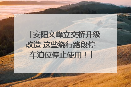 安阳文峰立交桥升级改造 这些绕行路段停车泊位停止使用！