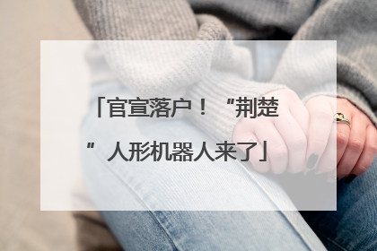 官宣落户！“荆楚”人形机器人来了