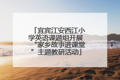 宜宾江安西江小学英语课题组开展“家乡故事进课堂”主题教研活动