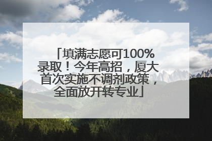 填满志愿可100%录取！今年高招，厦大首次实施不调剂政策，全面放开转专业