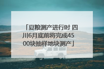 夏粮测产进行时 四川6月底前将完成4500块抽样地块测产