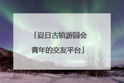 夏日古镇游园会 青年的交友平台