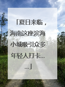 夏日来临，海南这座滨海小城吸引众多年轻人打卡……