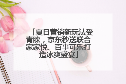 夏日营销新玩法受青睐，京东秒送联合家家悦、百事可乐打造冰爽盛宴