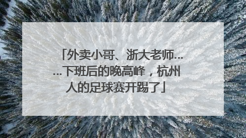外卖小哥、浙大老师……下班后的晚高峰，杭州人的足球赛开踢了