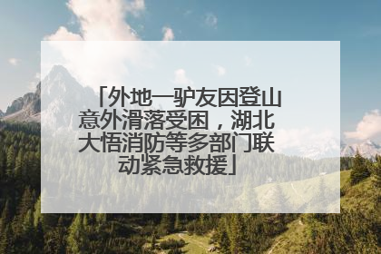 外地一驴友因登山意外滑落受困，湖北大悟消防等多部门联动紧急救援