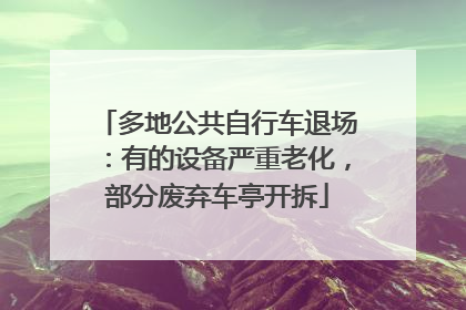 多地公共自行车退场：有的设备严重老化，部分废弃车亭开拆