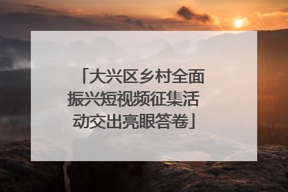 大兴区乡村全面振兴短视频征集活动交出亮眼答卷