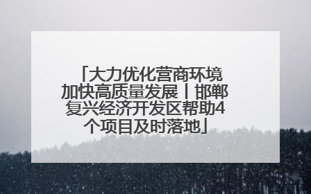 大力优化营商环境 加快高质量发展丨邯郸复兴经济开发区帮助4个项目及时落地