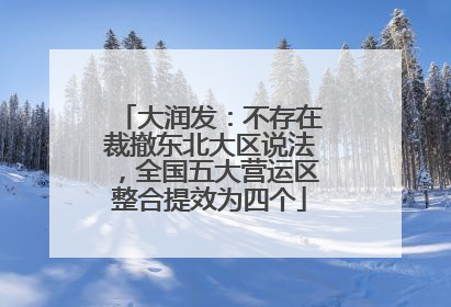 大润发：不存在裁撤东北大区说法，全国五大营运区整合提效为四个