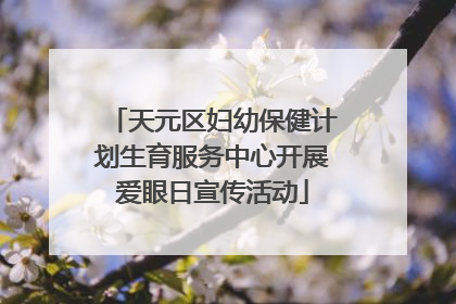 天元区妇幼保健计划生育服务中心开展爱眼日宣传活动