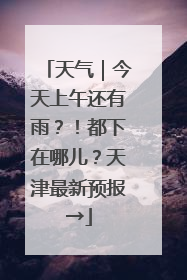 天气｜今天上午还有雨？！都下在哪儿？天津最新预报→