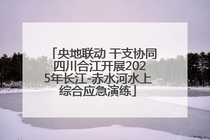 央地联动 干支协同 四川合江开展2025年长江-赤水河水上综合应急演练