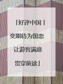 好评中国丨变期待为留恋 让游客满意贯穿旅途