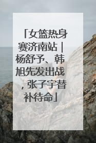 女篮热身赛济南站｜杨舒予、韩旭先发出战，张子宇替补待命