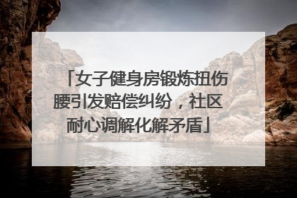 女子健身房锻炼扭伤腰引发赔偿纠纷，社区耐心调解化解矛盾