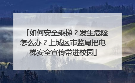 如何安全乘梯？发生危险怎么办？上城区市监局把电梯安全宣传带进校园