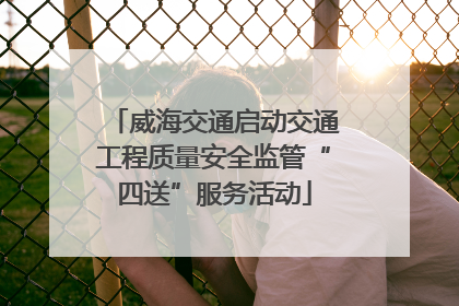 威海交通启动交通工程质量安全监管“四送”服务活动