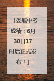 娄底中考成绩：6月30日17时后正式发布！