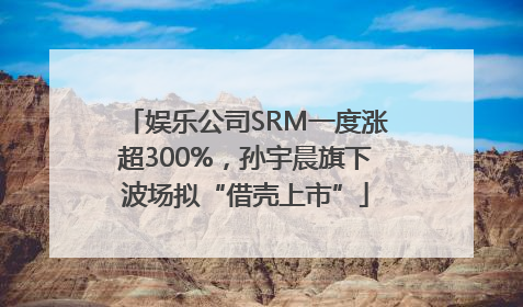 娱乐公司SRM一度涨超300%，孙宇晨旗下波场拟“借壳上市”
