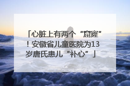 心脏上有两个“窟窿”！安徽省儿童医院为13岁唐氏患儿“补心”