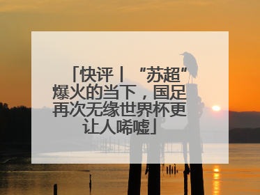 快评丨“苏超”爆火的当下，国足再次无缘世界杯更让人唏嘘