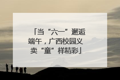 当“六一”邂逅端午，广西校园义卖“童”样精彩